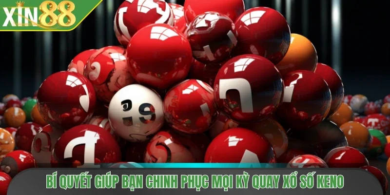 Bí quyết giúp bạn chinh phục mọi kỳ quay xổ số Keno