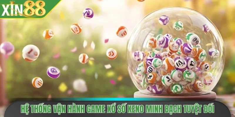 Hệ thống vận hành game xổ số Keno minh bạch tuyệt đối